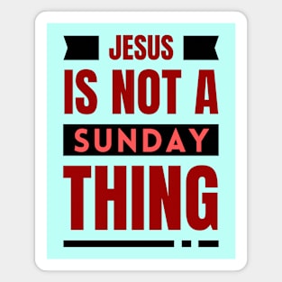 Jesus Is Not A Sunday Thing | Christian Magnet